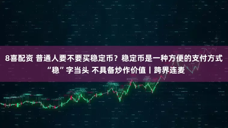 8喜配资 普通人要不要买稳定币？稳定币是一种方便的支付方式 “稳”字当头 不具备炒作价值丨跨界连麦