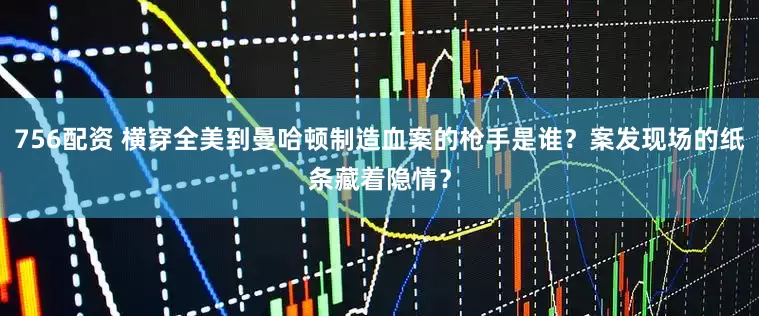 756配资 横穿全美到曼哈顿制造血案的枪手是谁？案发现场的纸条藏着隐情？