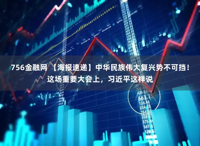 756金融网 【海报速递】中华民族伟大复兴势不可挡！这场重要大会上，习近平这样说