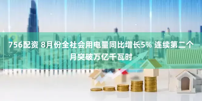 756配资 8月份全社会用电量同比增长5% 连续第二个月突破万亿千瓦时