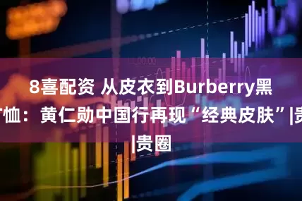 8喜配资 从皮衣到Burberry黑色T恤：黄仁勋中国行再现“经典皮肤”|贵圈
