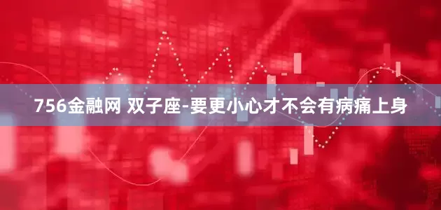 756金融网 双子座-要更小心才不会有病痛上身
