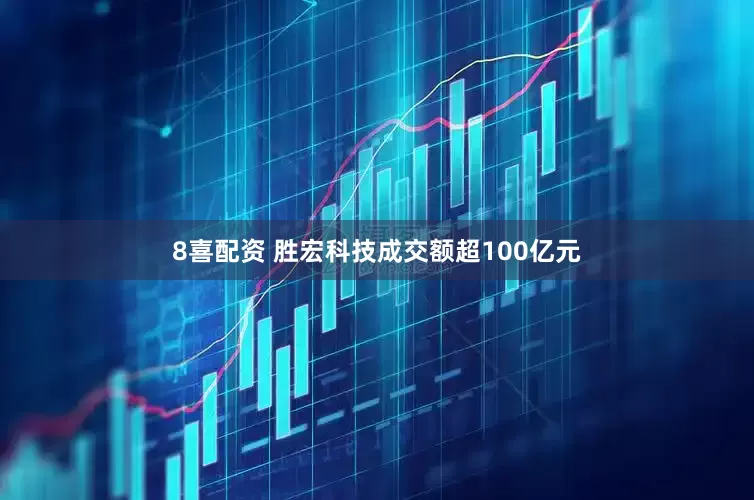 8喜配资 胜宏科技成交额超100亿元
