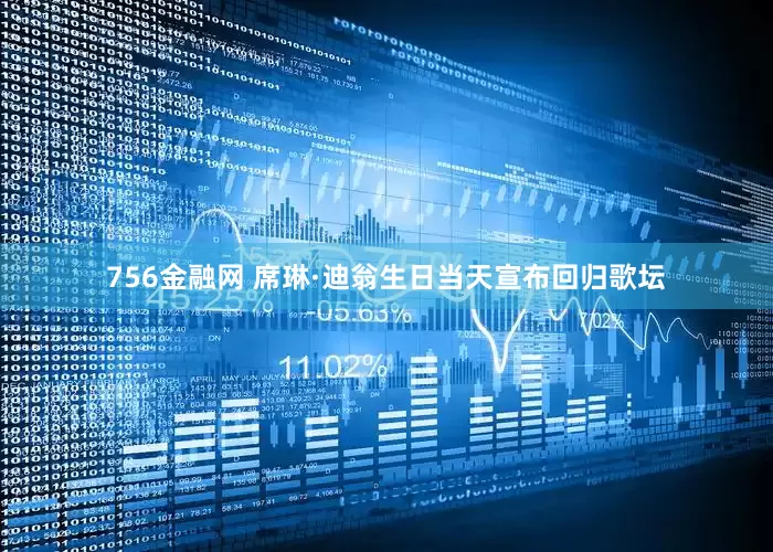 756金融网 席琳·迪翁生日当天宣布回归歌坛