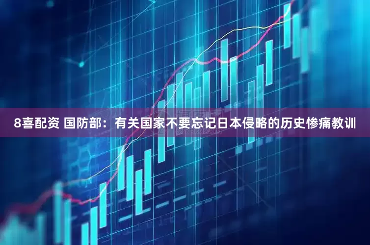 8喜配资 国防部：有关国家不要忘记日本侵略的历史惨痛教训